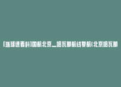 【环球速看料】国航北京—哈瓦那航线复航(北京哈瓦那航班)